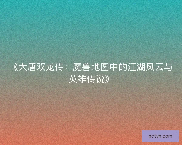 《大唐双龙传：魔兽地图中的江湖风云与英雄传说》