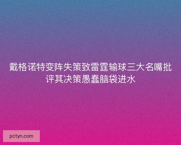 戴格诺特变阵失策致雷霆输球三大名嘴批评其决策愚蠢脑袋进水