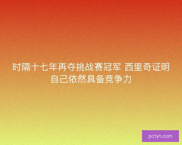 时隔十七年再夺挑战赛冠军 西里奇证明自己依然具备竞争力