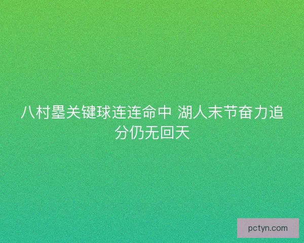 八村塁关键球连连命中 湖人末节奋力追分仍无回天