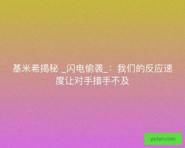 基米希揭秘 _闪电偷袭_：我们的反应速度让对手措手不及
