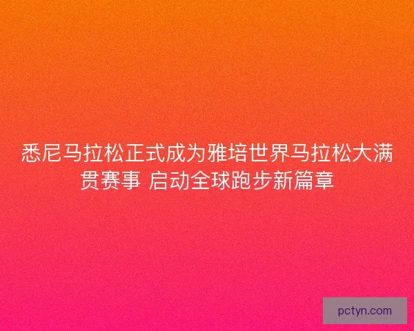 悉尼马拉松正式成为雅培世界马拉松大满贯赛事 启动全球跑步新篇章